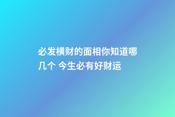 必发横财的面相你知道哪几个 今生必有好财运